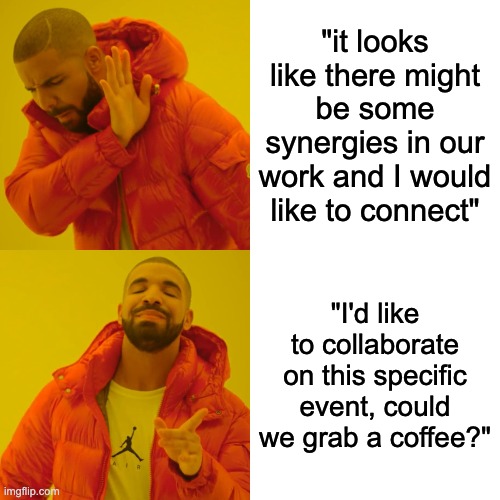 'it looks like there might be some synergies in our work and I would like to connect' and 'I'd like to collaborate on this specific event, could we grab a coffee?'